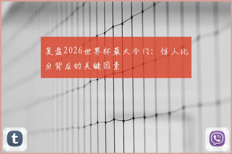 复盘2026世界杯最大冷门：惊人比分背后的关键因素