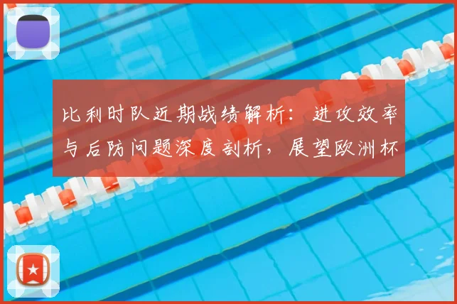 比利时队近期战绩解析：进攻效率与后防问题深度剖析，展望欧洲杯前景