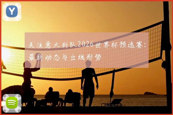 关注意大利队2026世界杯预选赛:最新动态与出线形势