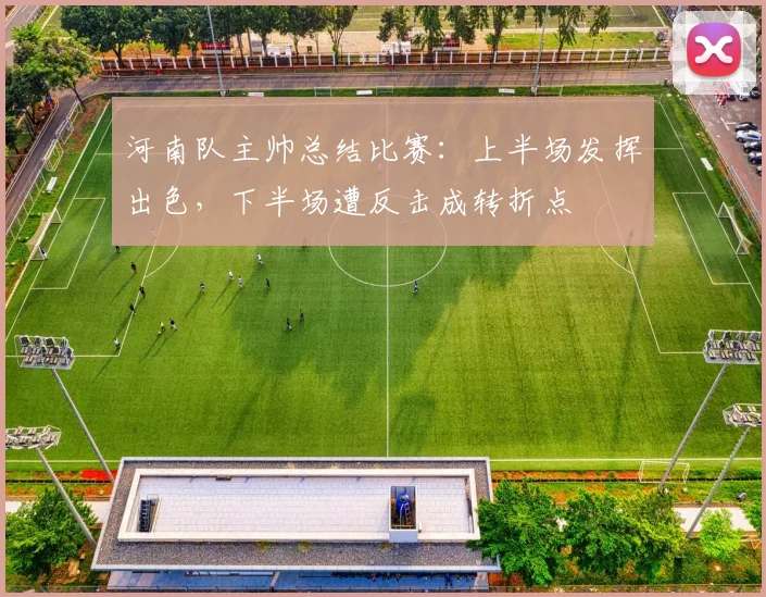河南队主帅总结比赛：上半场发挥出色，下半场遭反击成转折点