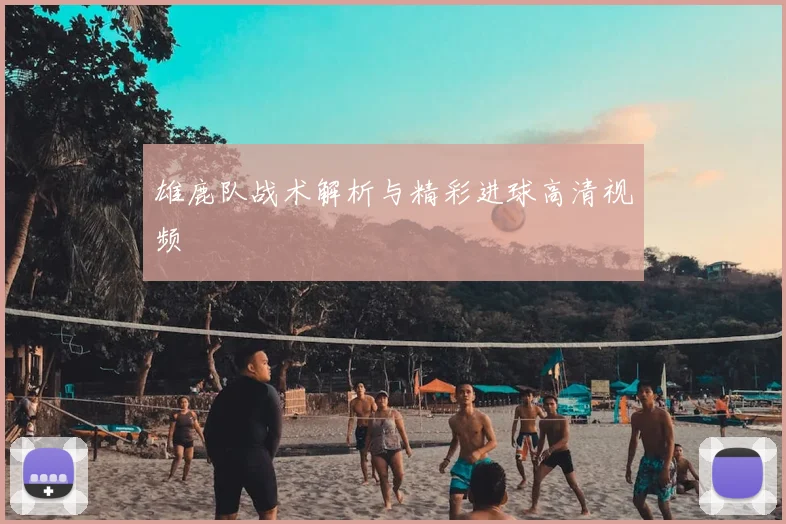 雄鹿队战术解析与精彩进球高清视频